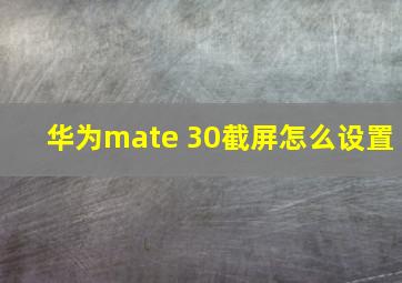 华为mate 30截屏怎么设置